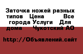 Заточка ножей разных типов › Цена ­ 200 - Все города Услуги » Для дома   . Чукотский АО